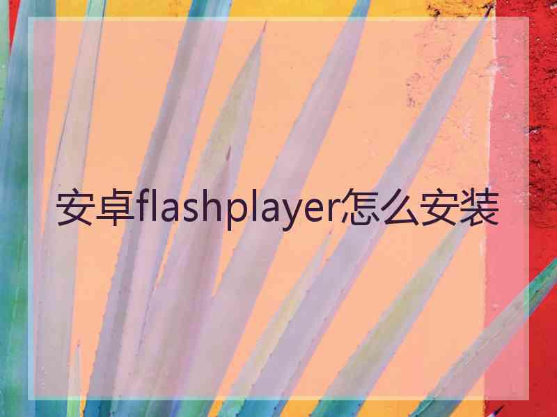 安卓flashplayer怎么安装