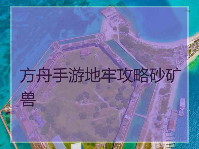 方舟手游地牢攻略砂矿兽