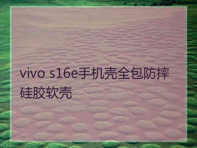 vivo s16e手机壳全包防摔硅胶软壳