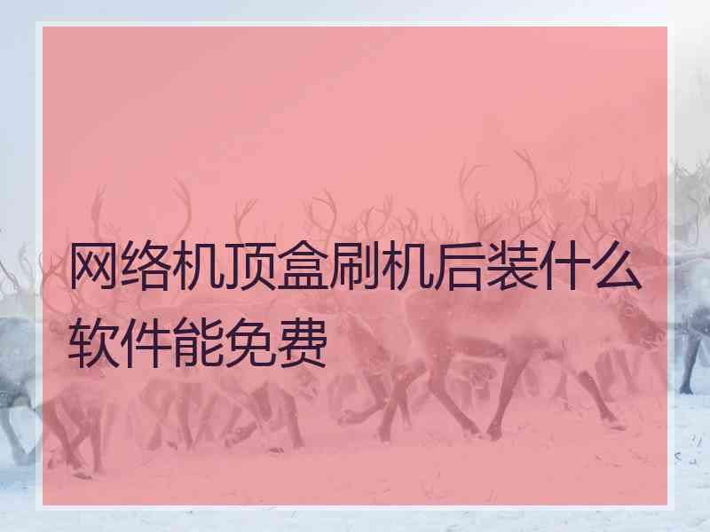 网络机顶盒刷机后装什么软件能免费