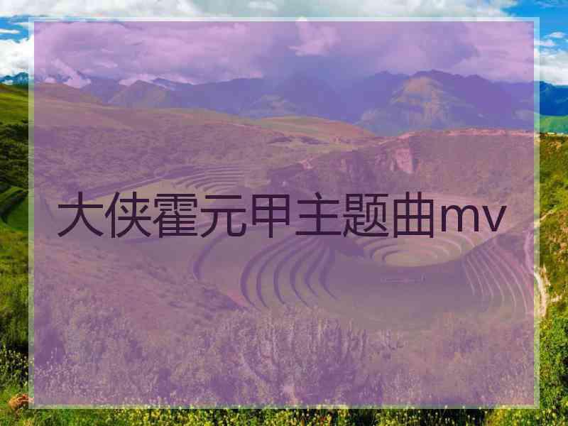 大侠霍元甲主题曲mv