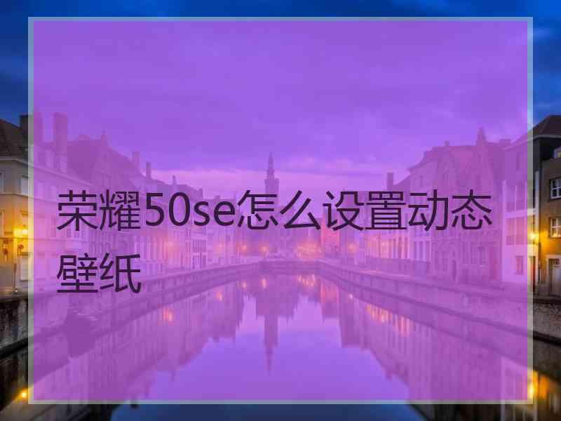 荣耀50se怎么设置动态壁纸