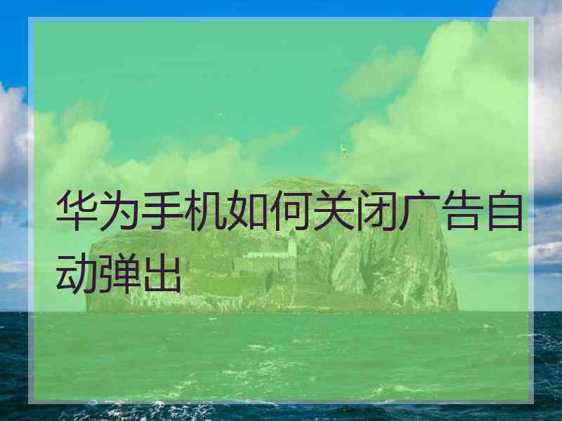 华为手机如何关闭广告自动弹出