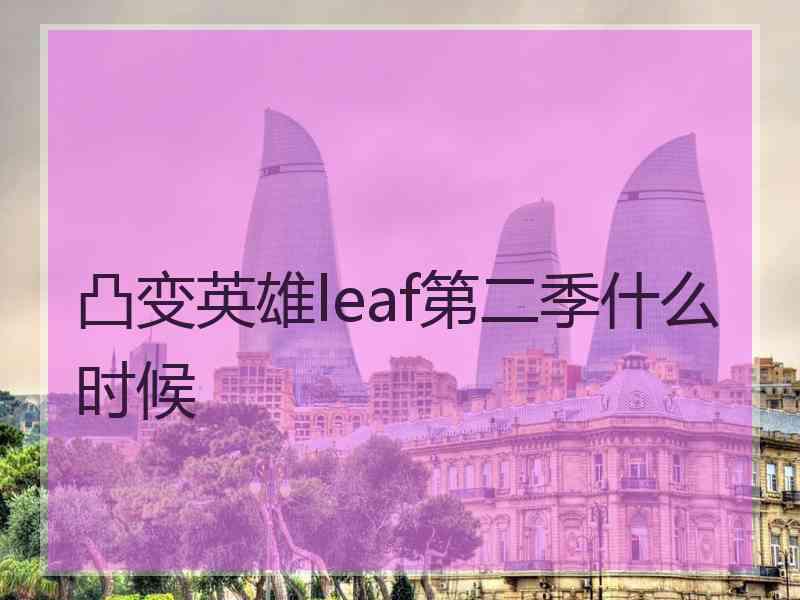 凸变英雄leaf第二季什么时候