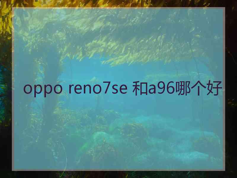 oppo reno7se 和a96哪个好