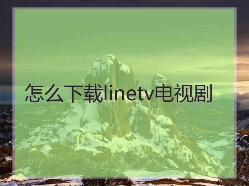 怎么下载linetv电视剧