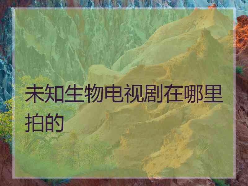 未知生物电视剧在哪里拍的