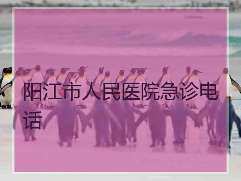 阳江市人民医院急诊电话