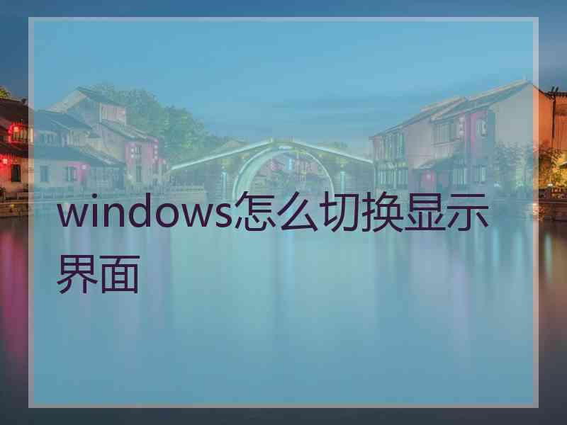 windows怎么切换显示界面