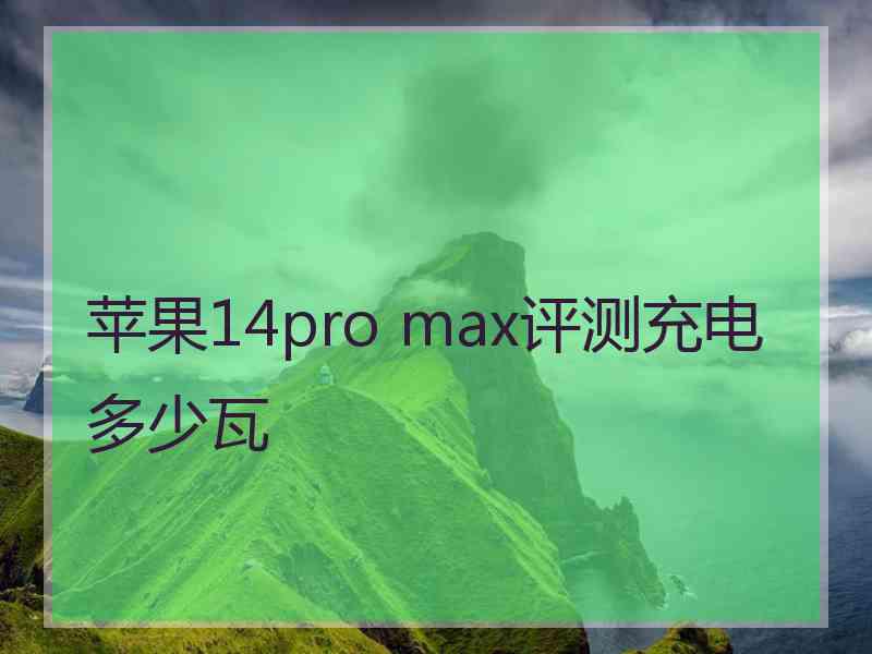 苹果14pro max评测充电多少瓦