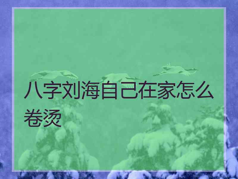 八字刘海自己在家怎么卷烫