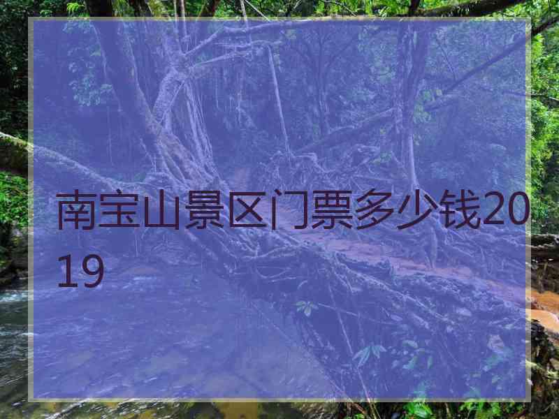 南宝山景区门票多少钱2019