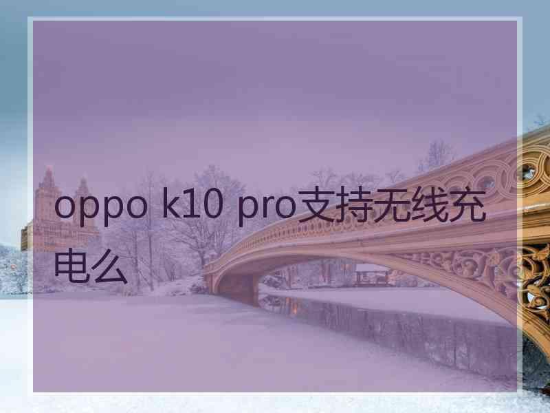 oppo k10 pro支持无线充电么