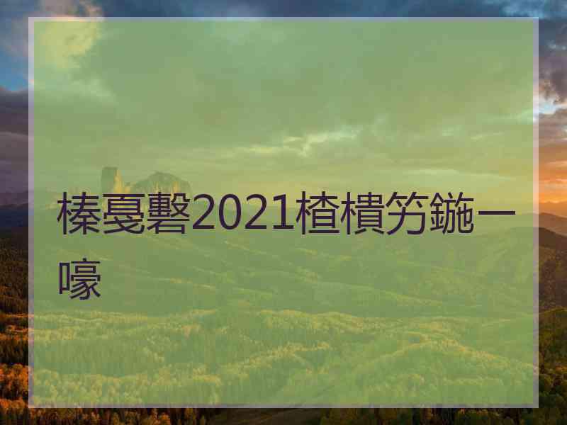 榛戞礊2021楂樻竻鍦ㄧ嚎