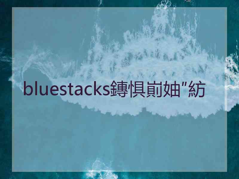 bluestacks鏄惧崱妯″紡