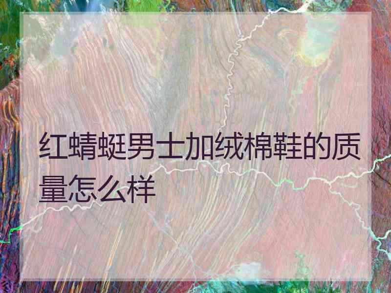 红蜻蜓男士加绒棉鞋的质量怎么样