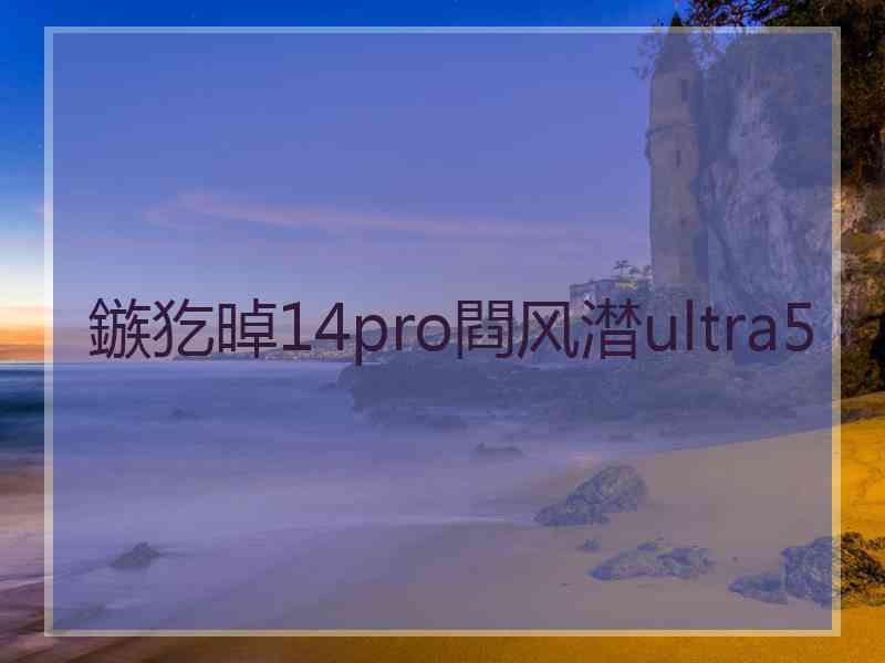 鏃犵晫14pro閰风澘ultra5