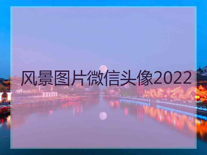 风景图片微信头像2022