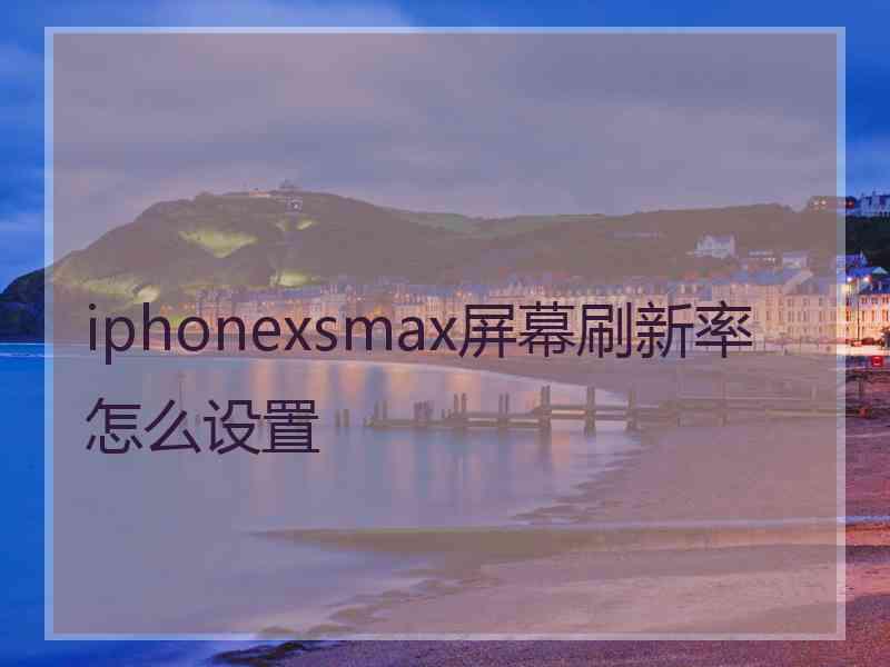 iphonexsmax屏幕刷新率怎么设置