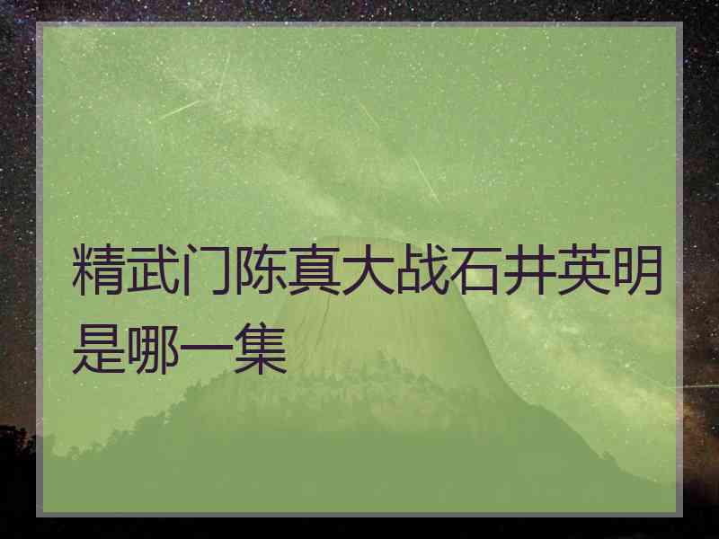 精武门陈真大战石井英明是哪一集