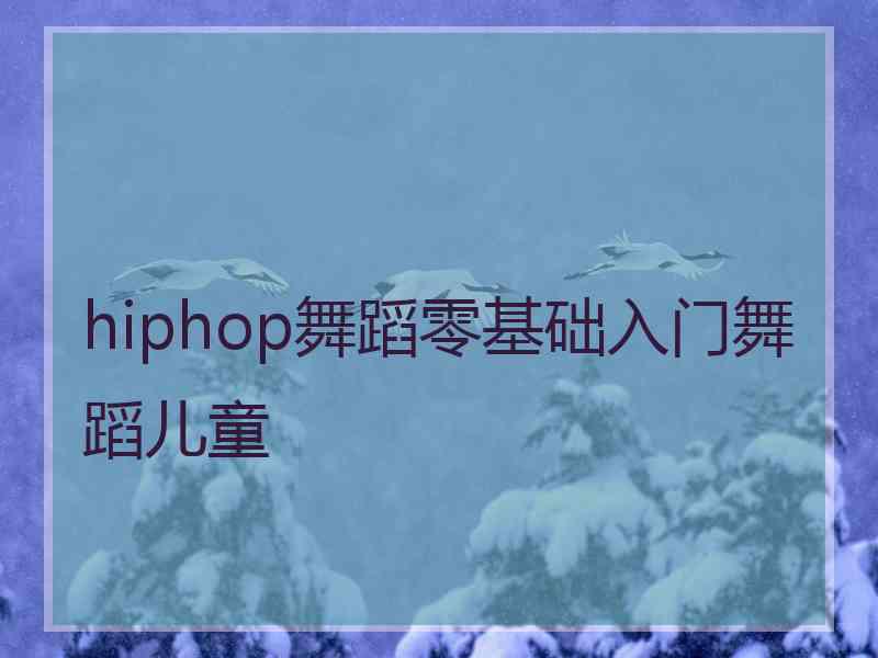 hiphop舞蹈零基础入门舞蹈儿童