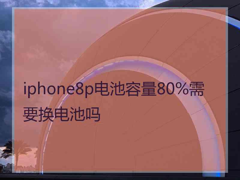 iphone8p电池容量80%需要换电池吗