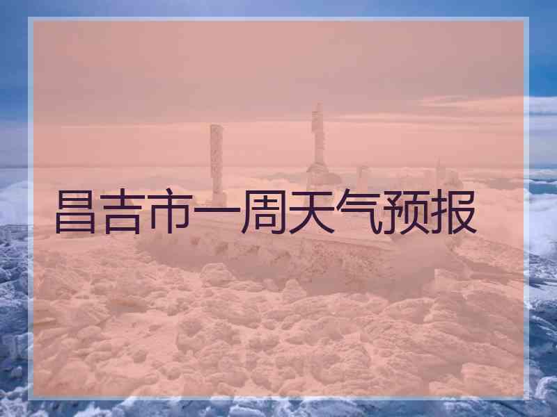 昌吉市一周天气预报