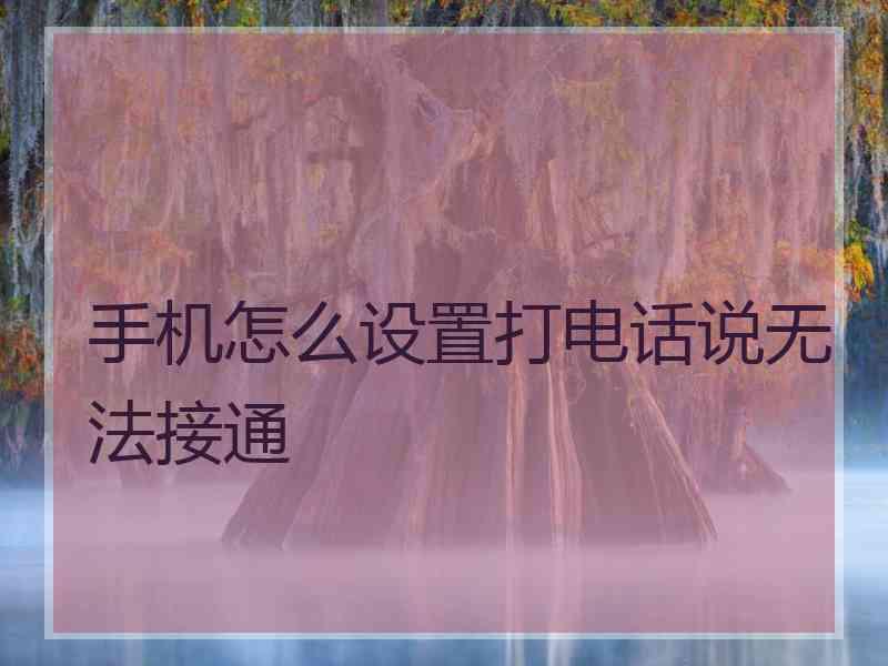 手机怎么设置打电话说无法接通