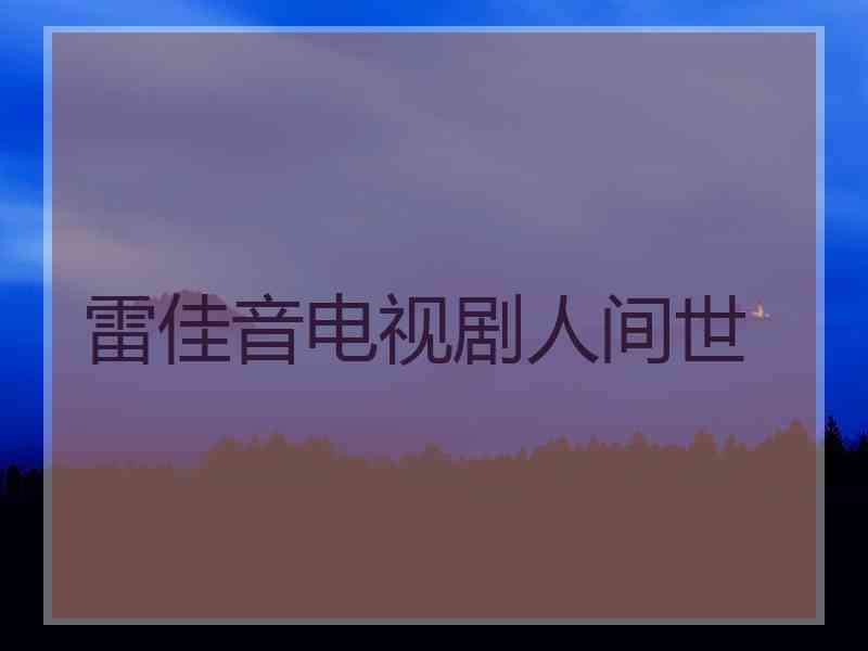 雷佳音电视剧人间世