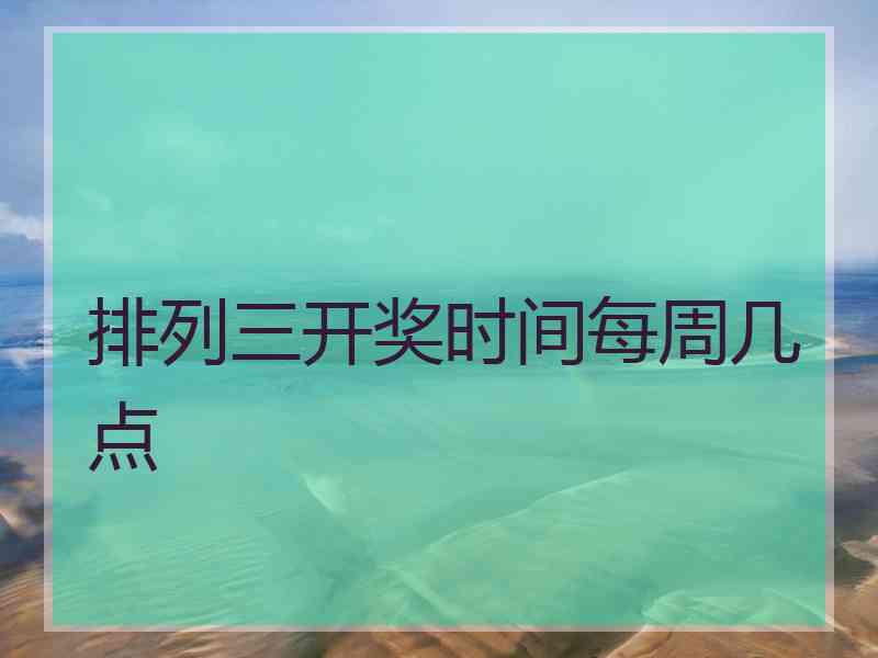 排列三开奖时间每周几点