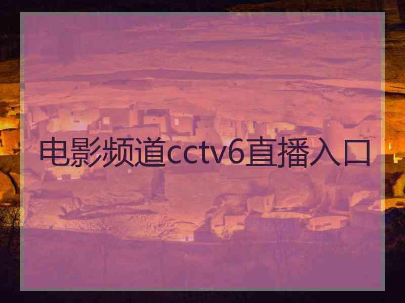 电影频道cctv6直播入口