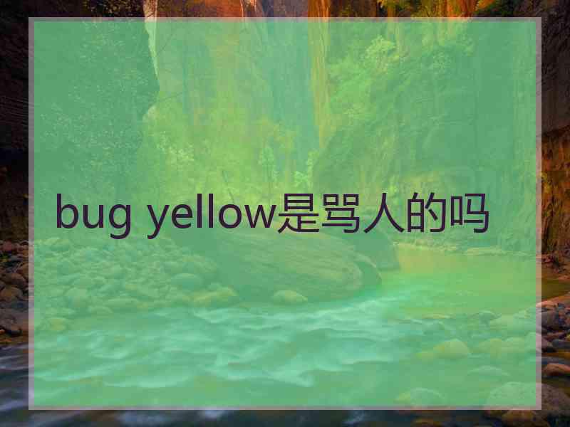 bug yellow是骂人的吗