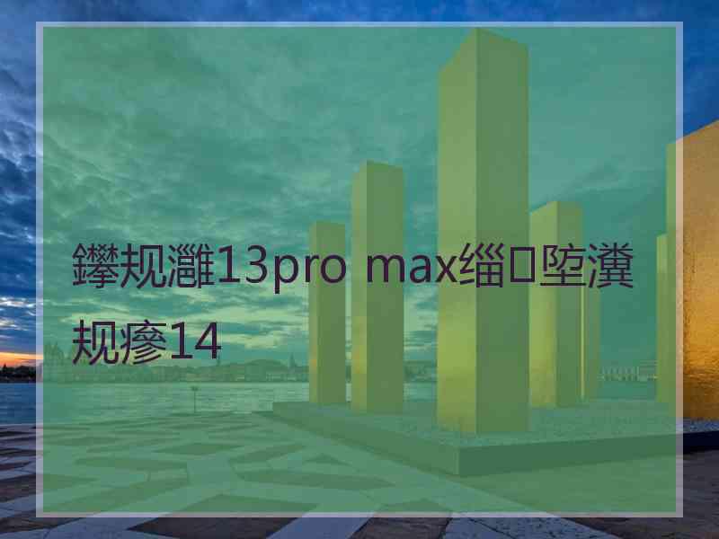 鑻规灉13pro max缁埅瀵规瘮14