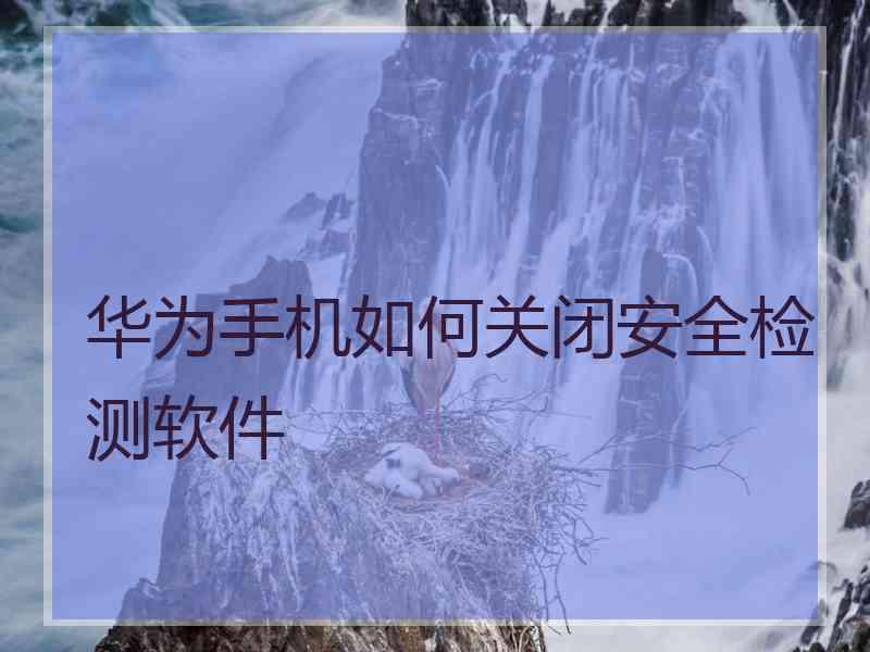 华为手机如何关闭安全检测软件