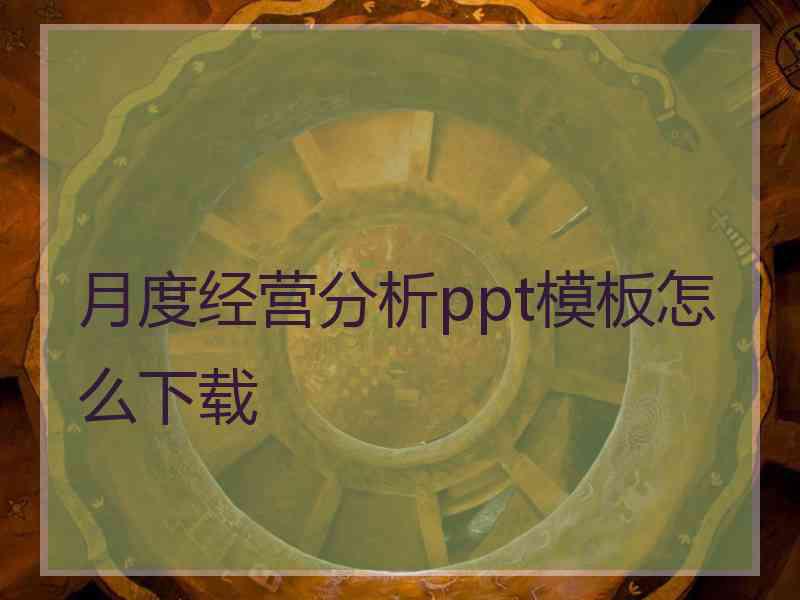 月度经营分析ppt模板怎么下载