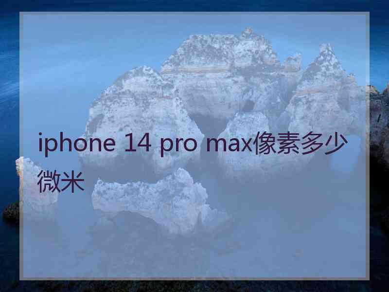 iphone 14 pro max像素多少微米