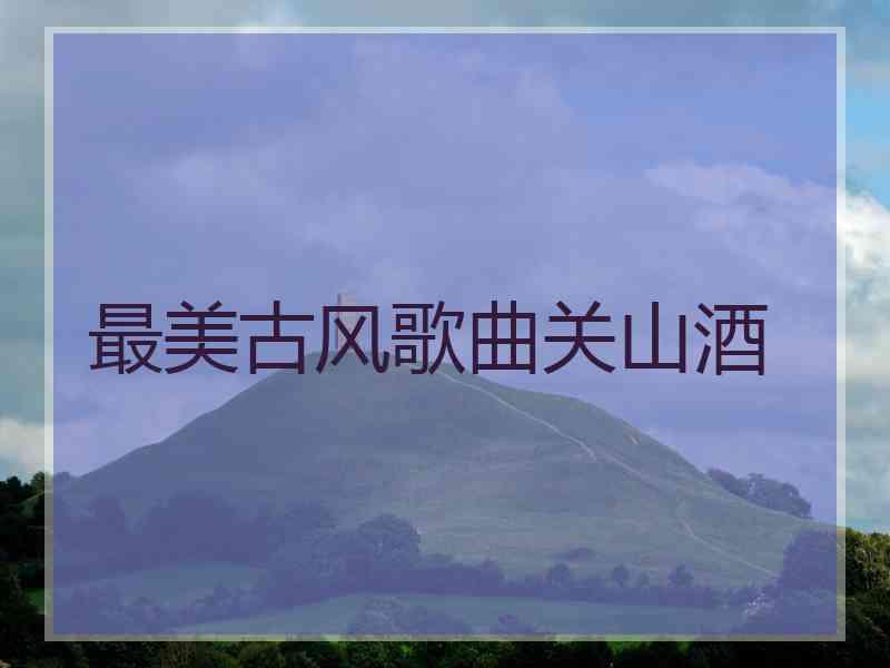 最美古风歌曲关山酒