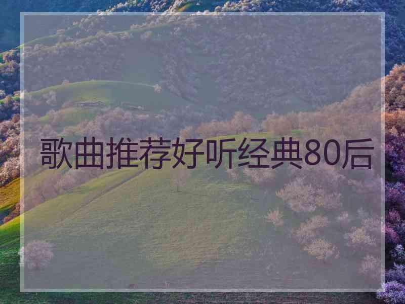 歌曲推荐好听经典80后