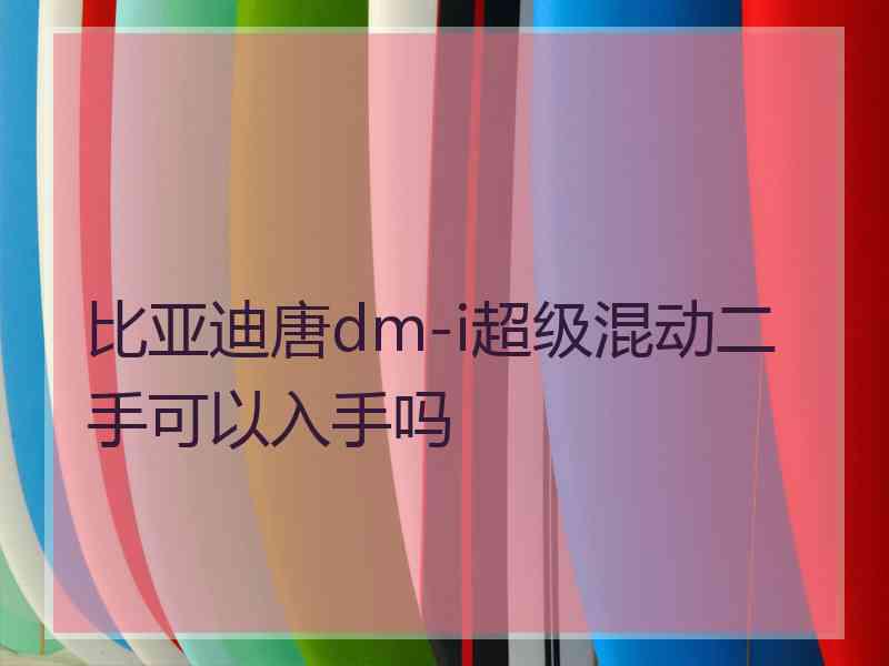 比亚迪唐dm-i超级混动二手可以入手吗