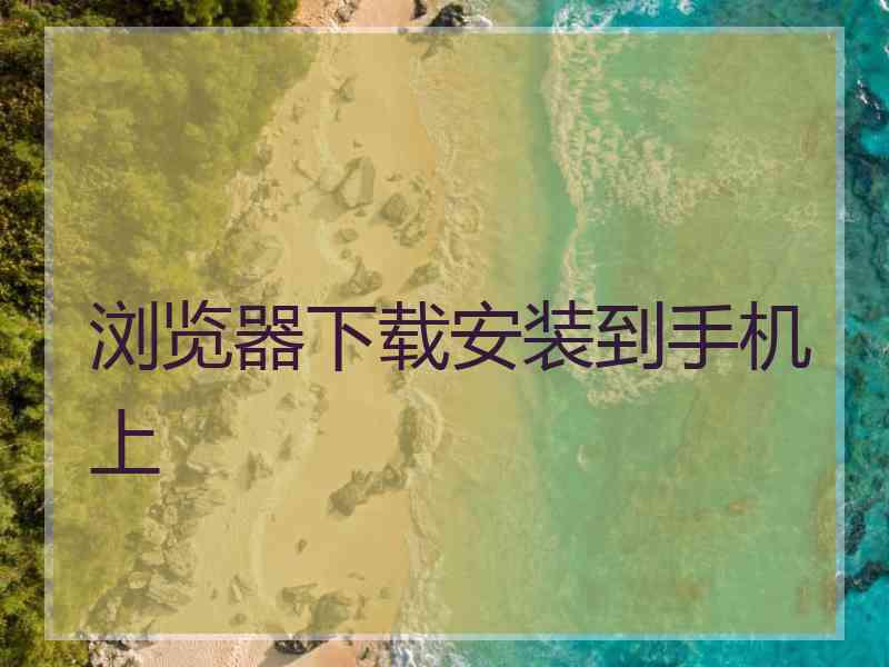 浏览器下载安装到手机上