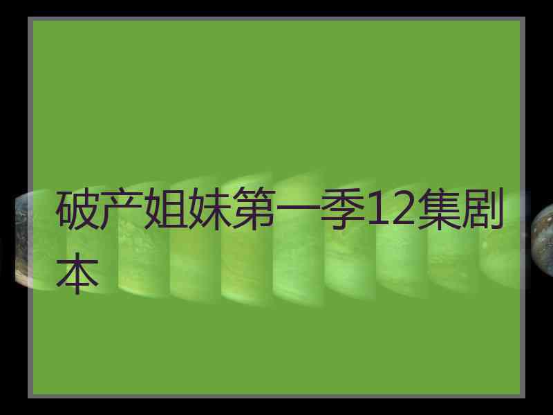 破产姐妹第一季12集剧本