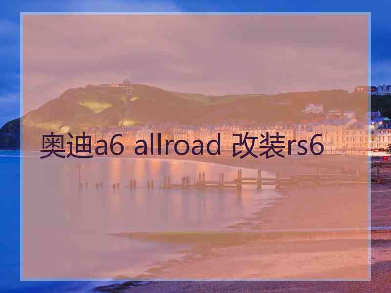 奥迪a6 allroad 改装rs6