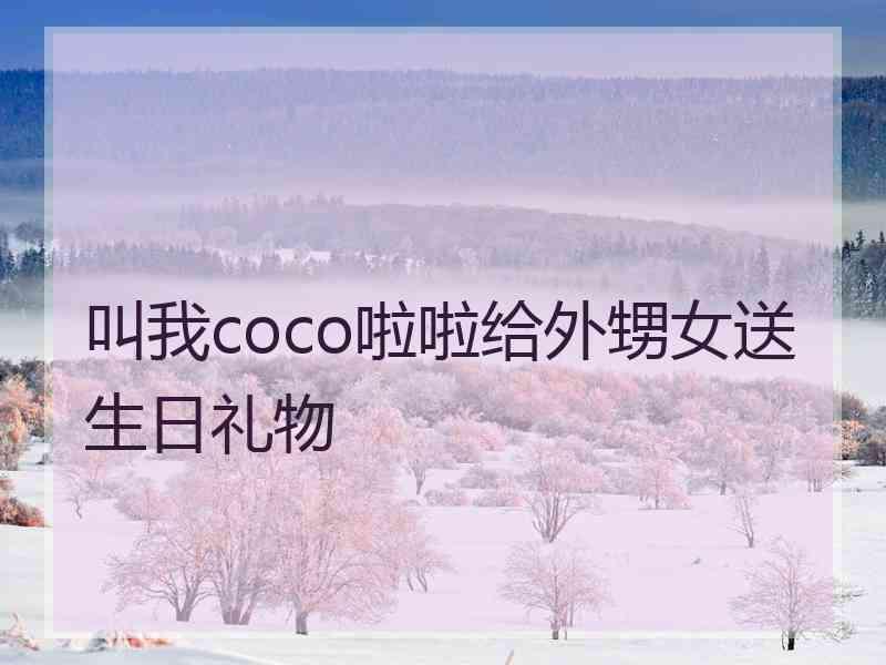 叫我coco啦啦给外甥女送生日礼物