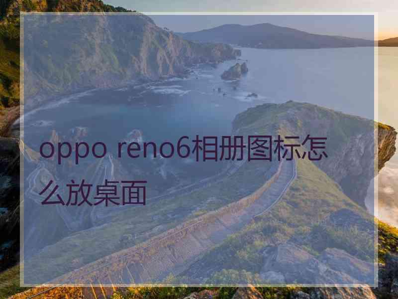 oppo reno6相册图标怎么放桌面