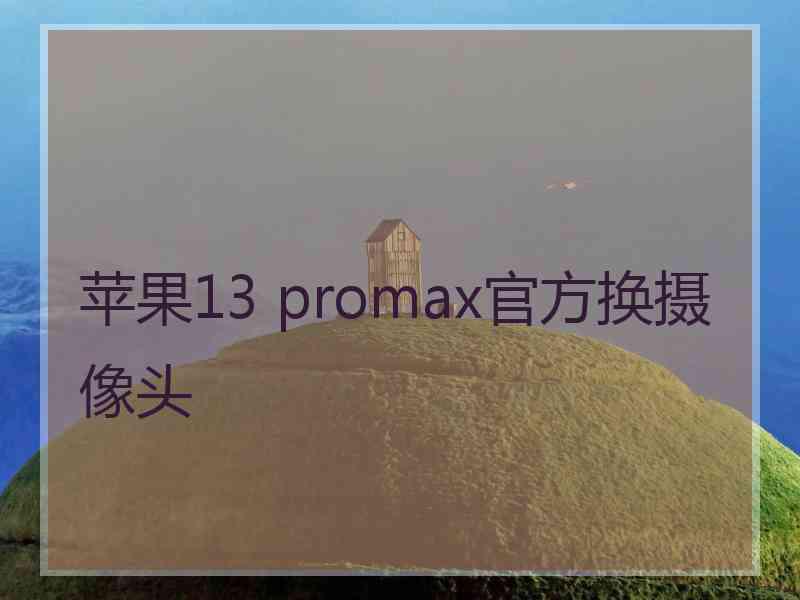 苹果13 promax官方换摄像头