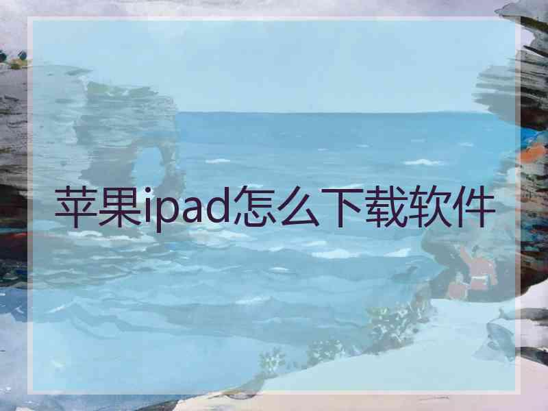 苹果ipad怎么下载软件