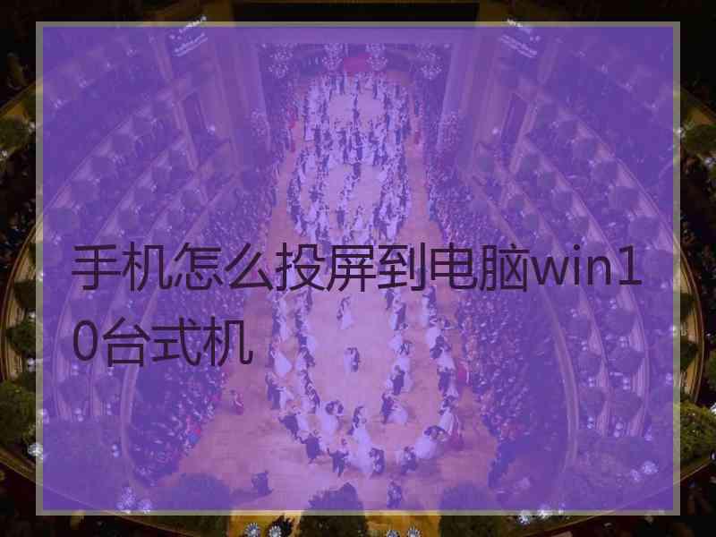 手机怎么投屏到电脑win10台式机