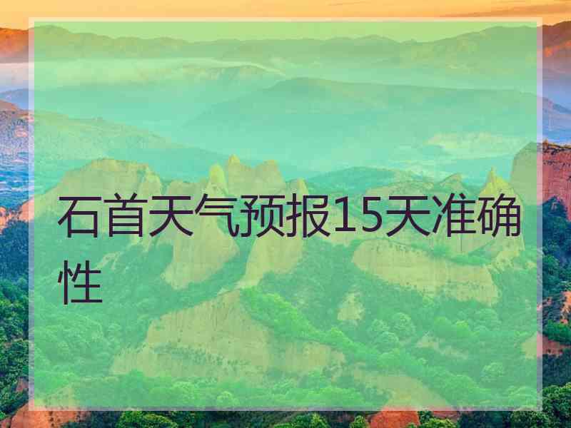 石首天气预报15天准确性