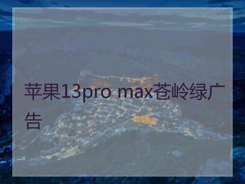 苹果13pro max苍岭绿广告