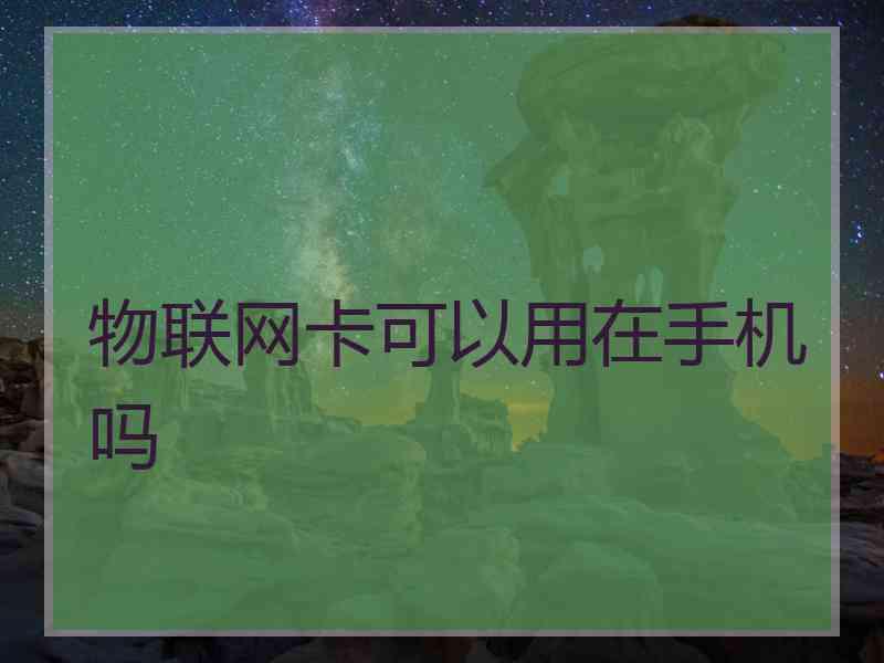 物联网卡可以用在手机吗